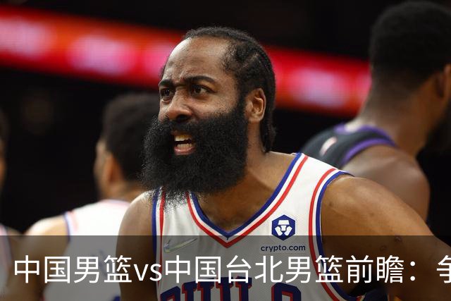 中国男篮vs中国台北男篮前瞻：争胜需做好5点 生死战退无可退