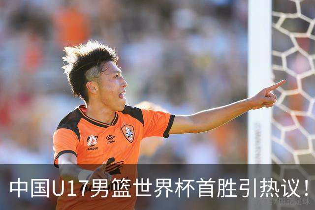 中国U17男篮世界杯首胜引热议！张懿赵杰获盛赞 张宇辰异军突起
