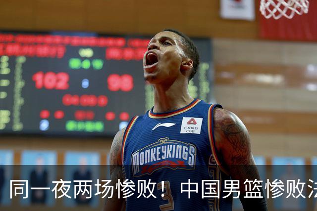 同一夜两场惨败！中国男篮惨败法国，日本再遭重创，暴露青训差距