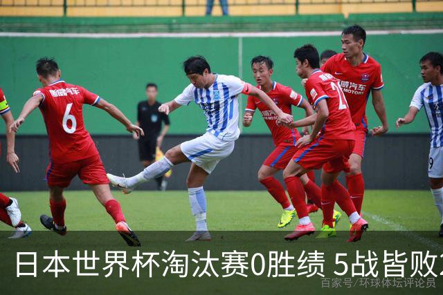 日本世界杯淘汰赛0胜绩 5战皆败2输点球2遭逆转绝杀