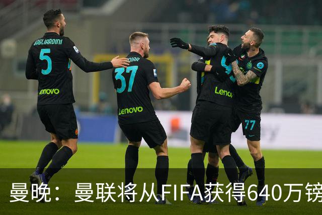 曼晚：曼联将从FIFA获得640万镑赔偿金，中场引援可以考虑扎卡