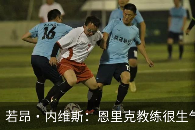 若昂·内维斯：恩里克教练很生气，我们要以最佳状态参加欧冠决赛