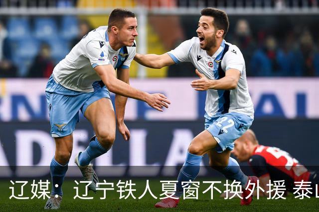 辽媒：辽宁铁人夏窗不换外援 泰山队内援战斗力在中超首屈一指