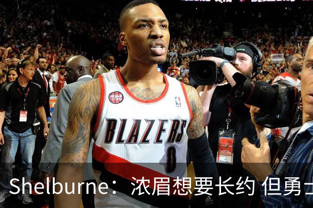 Shelburne：浓眉想要长约 但勇士关于库里&科尔的规划周期仅两年