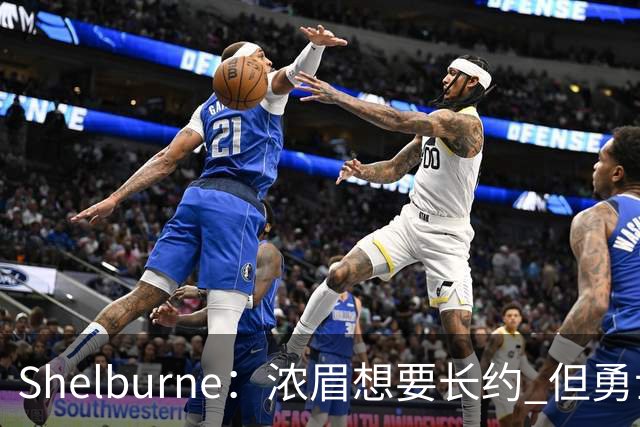 Shelburne：浓眉想要长约 但勇士关于库里&科尔的规划周期仅两年